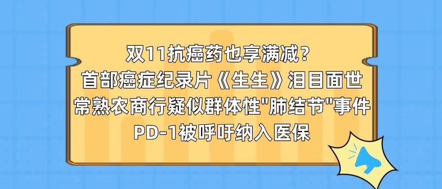 双11抗癌药也享满减? 首部癌症纪录片《生生》泪目面世; 常熟农商行疑似群体性“肺结节”事件; PD-1被呼吁纳入医保