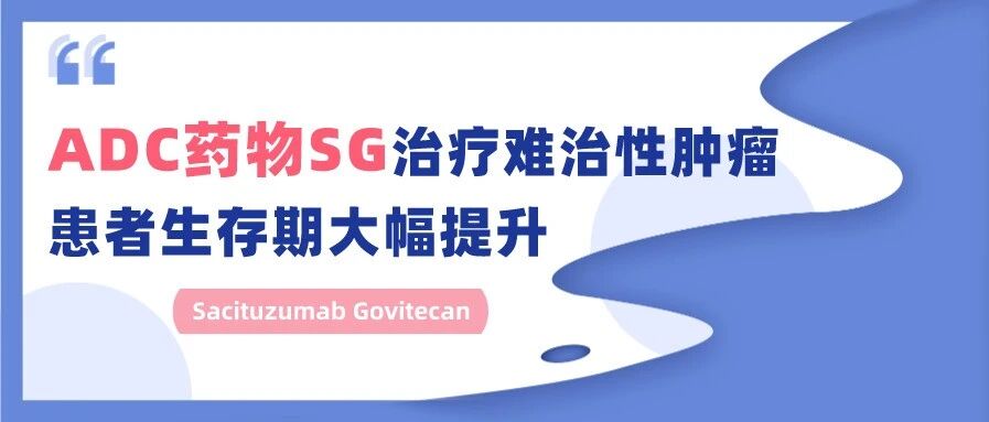 抗癌黑科技, 化疗药也能精准打击癌细胞! ADC药物SG治疗难治性肿瘤, 这两类患者生存期大幅提升