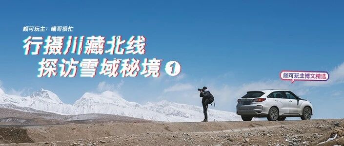 颇可玩主博文精选 | 行摄川藏北线，探访雪域秘境