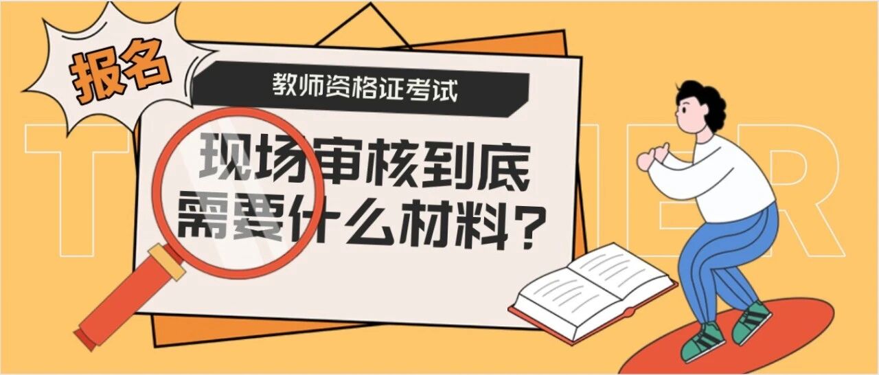 教资笔面报名都有的现场审核环节，到底审哪些材料？如何准备？