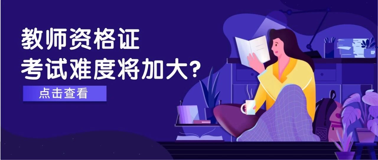 未来教师资格证考试难度加大？越早考完越幸运！
