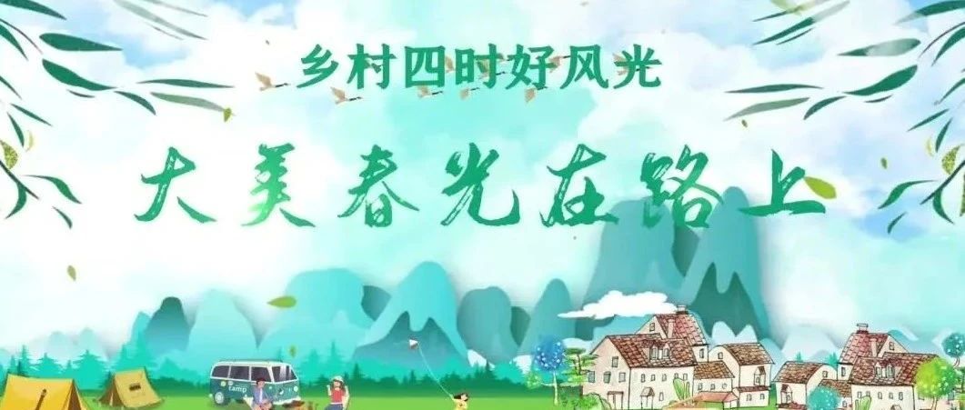 关注|“美丽的春天在路上”-文化和旅游部发布152条优秀乡村旅游线路