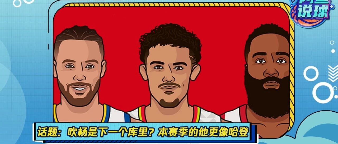 《阿鱼说球》：谁说吹杨是下一个库里？