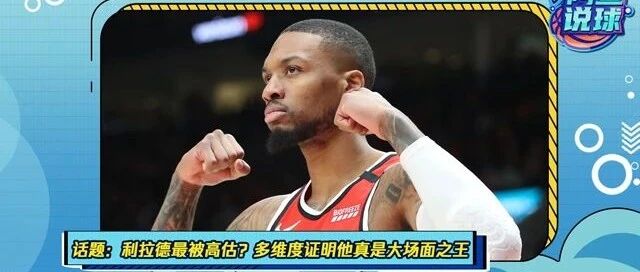 《阿鱼说球》：你觉得利拉德被高估了吗？