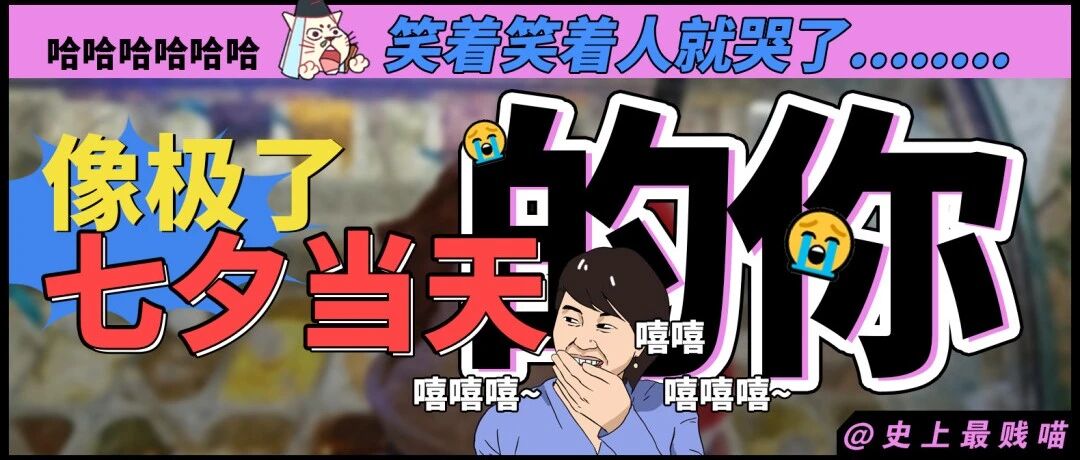 “像极了七夕当天的你...”哈哈哈哈哈哈笑着笑着人就哭了！！