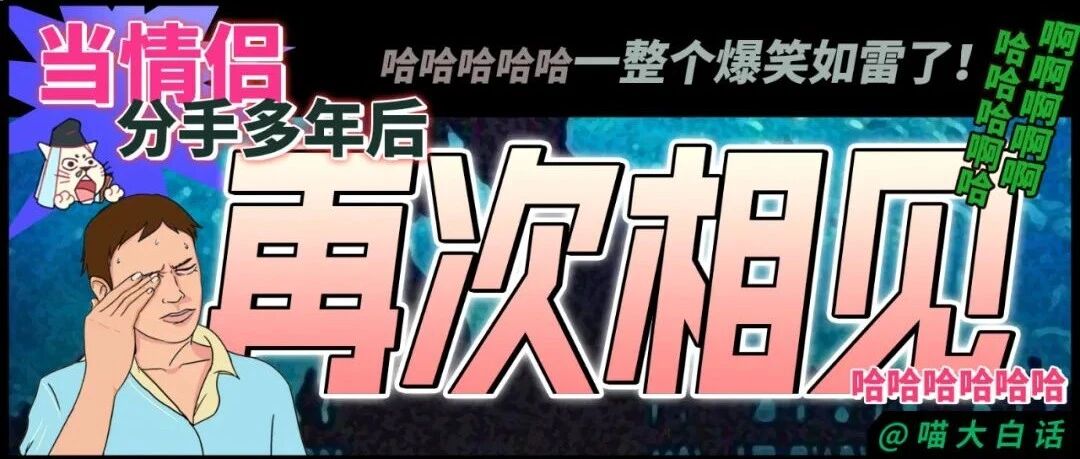 “当情侣分手多年后再次相见...”哈哈哈哈哈一整个爆笑如雷了！