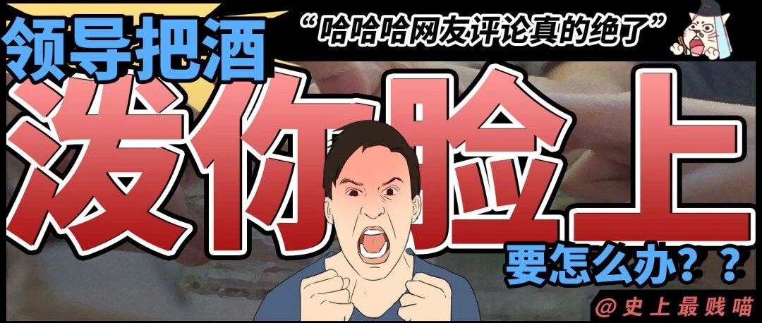 “领导把酒泼你脸上要怎么办？？” 哈哈哈哈哈网友评论真的绝了！​
