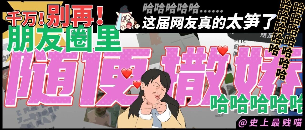“千万!别在!朋友圈里随便撒娇!!”哈哈哈哈哈这届网友真的太笋了!!