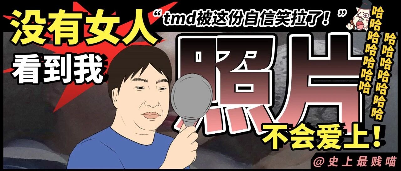 “没有女人看到我照片不会爱上！” 哈哈哈哈tmd被这份自信笑拉了！