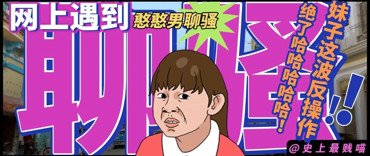 网上遇到憨憨男聊骚，妹子这波反操作绝了哈哈哈哈哈哈！！