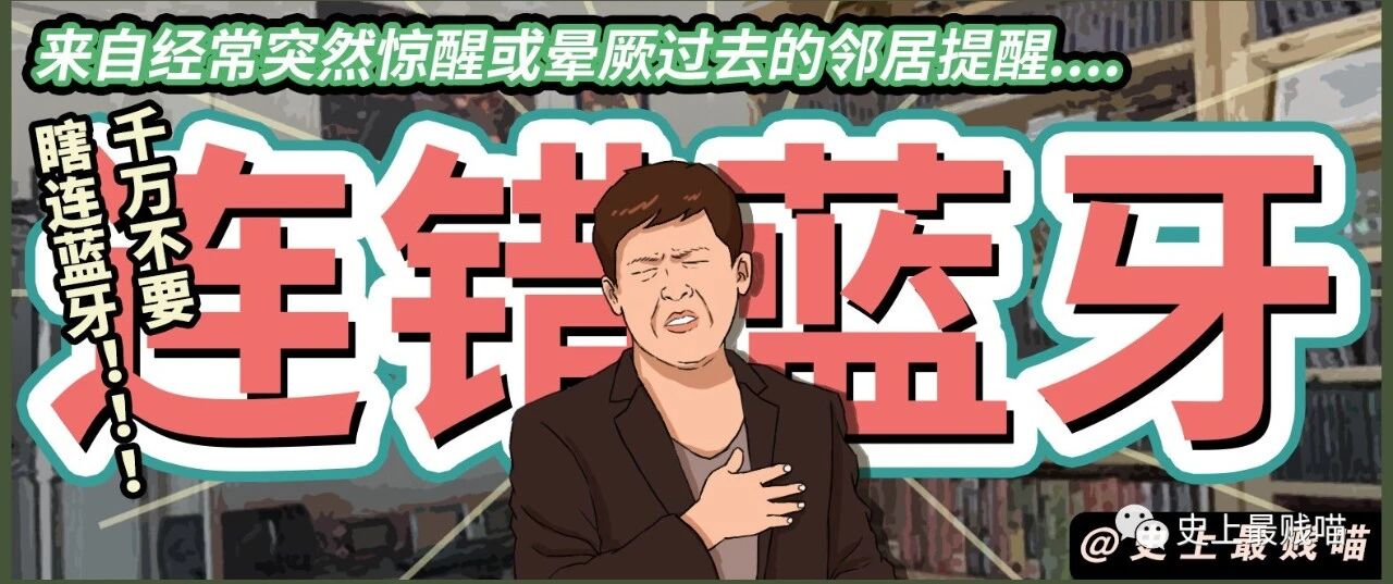 “千万不要瞎连蓝牙！！！”来自经常突然惊醒或晕厥过去的邻居提醒....