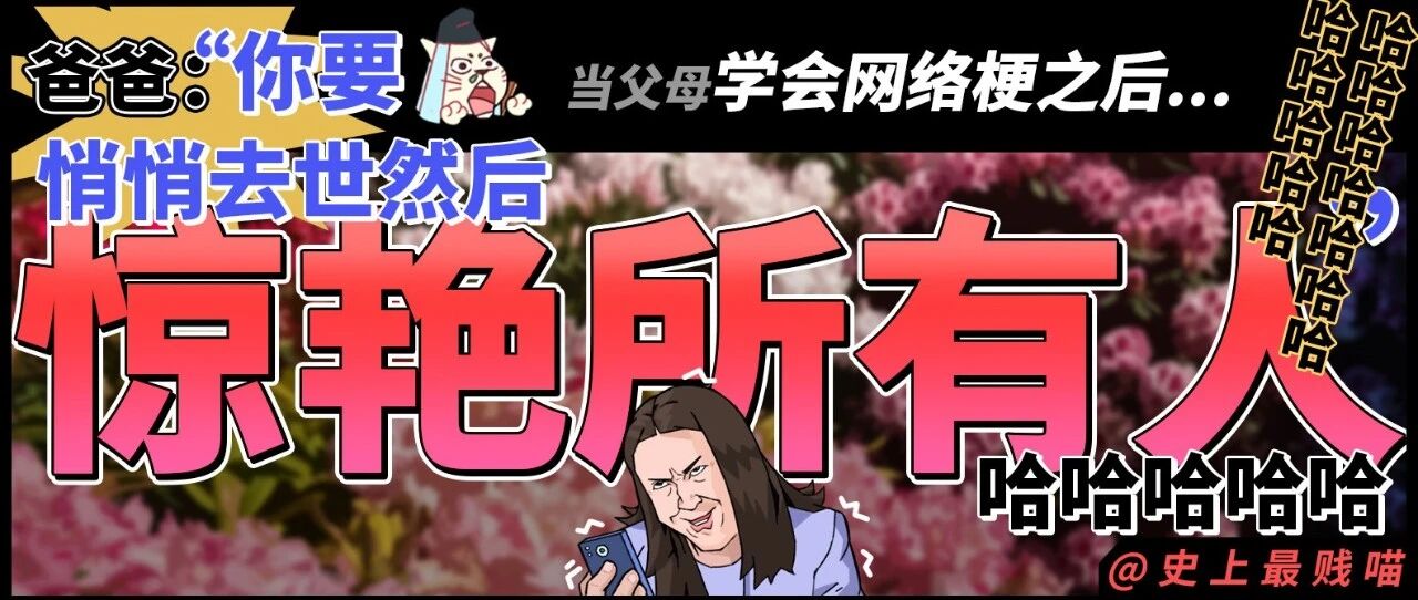 “爸爸：你要悄悄去世然后惊艳所有人！” 哈哈哈哈当父母学会网络梗之后...