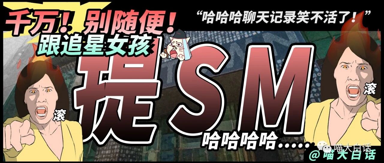 “千万别随便跟追星女孩提sm...” 哈哈哈哈哈聊天记录笑不活了！