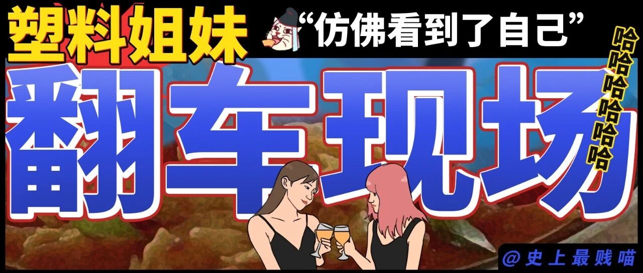 “塑料姐妹翻车现场！！” 哈哈哈哈哈哈哈仿佛看到了自己！