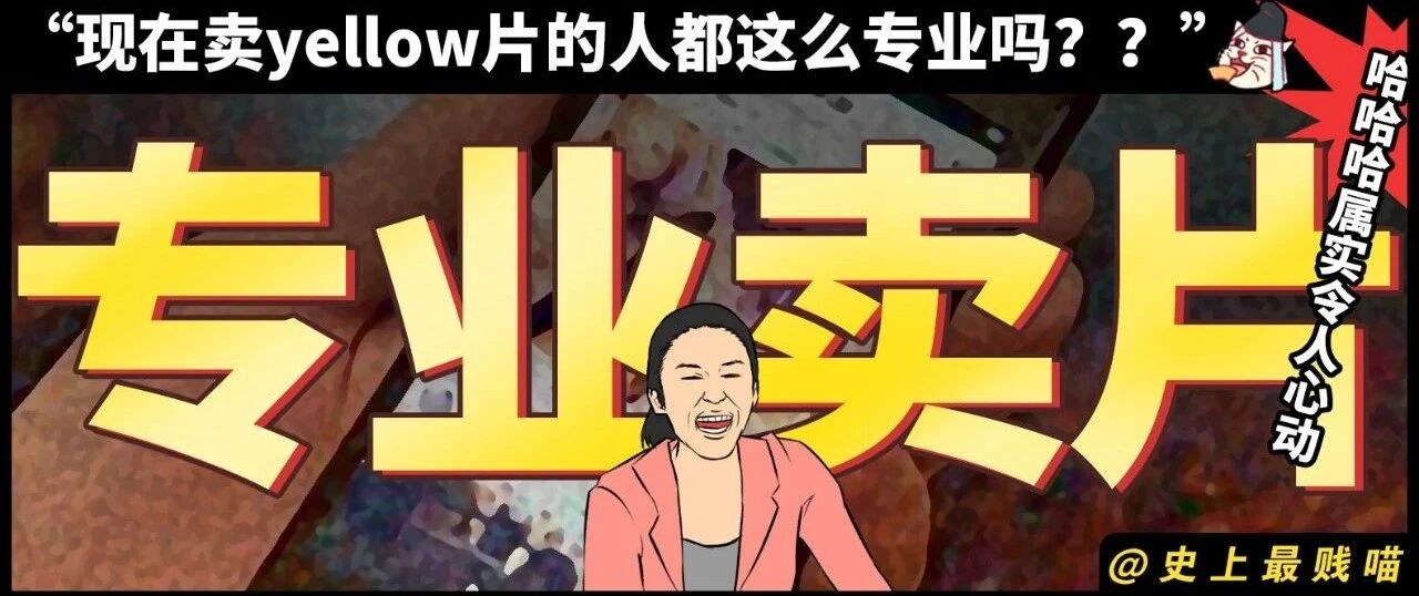“现在卖yellow片的人都这么专业吗？？” 哈哈哈哈哈哈哈属实令人心动！