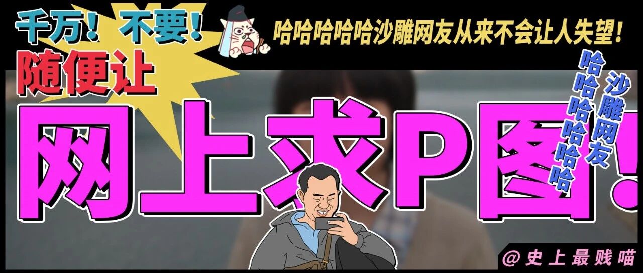 “千万！不要！随便在网上求P图！”哈哈哈哈哈沙雕网友从来不会让人失望！