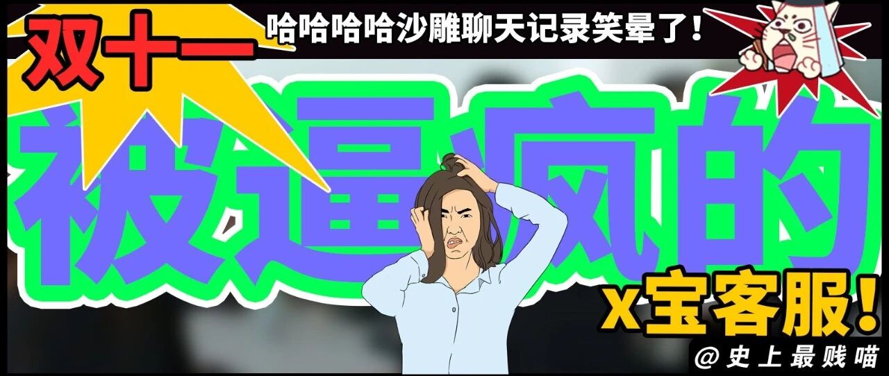 “双十一被逼疯的x宝客服！”哈哈哈哈沙雕聊天记录笑晕了！
