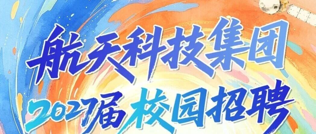 【国防招聘】航天科技集团2027届校园招聘开启！