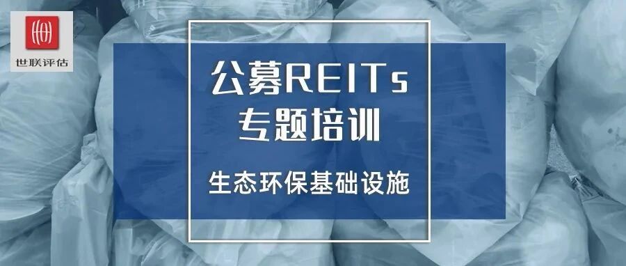 专题培训 | 公募REITs背景下——生态环保基础设施的价值发现