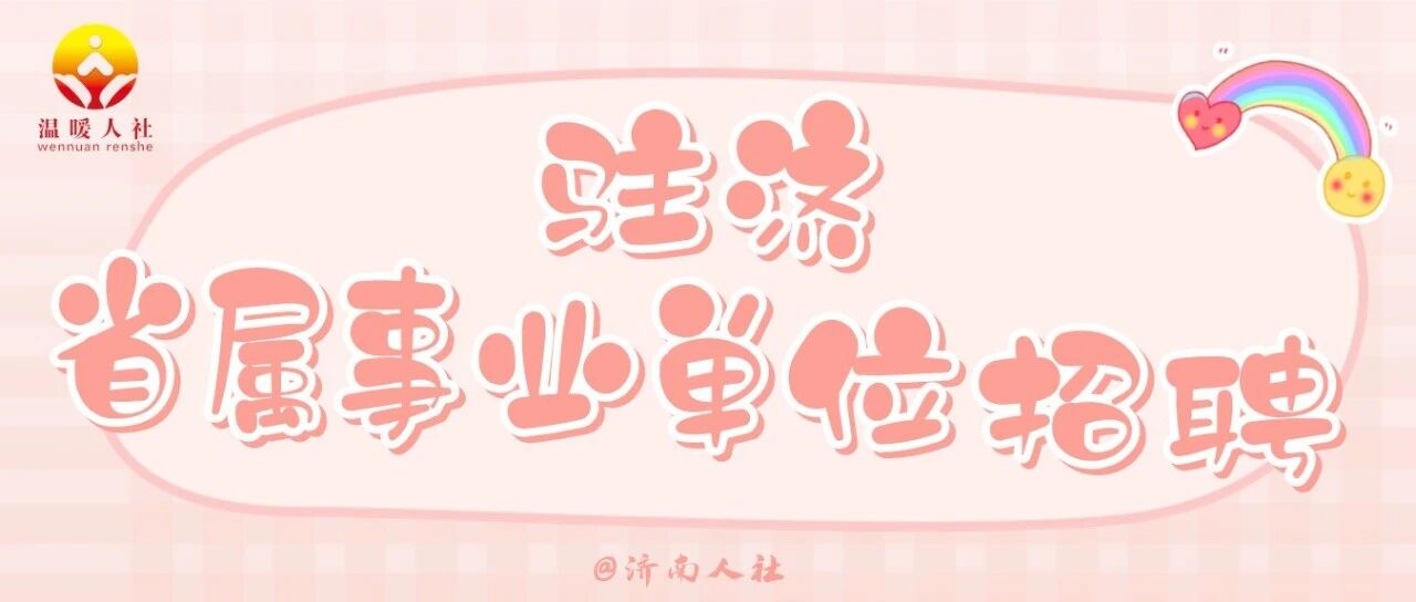 54人！这家驻济省属事业单位公开招聘了