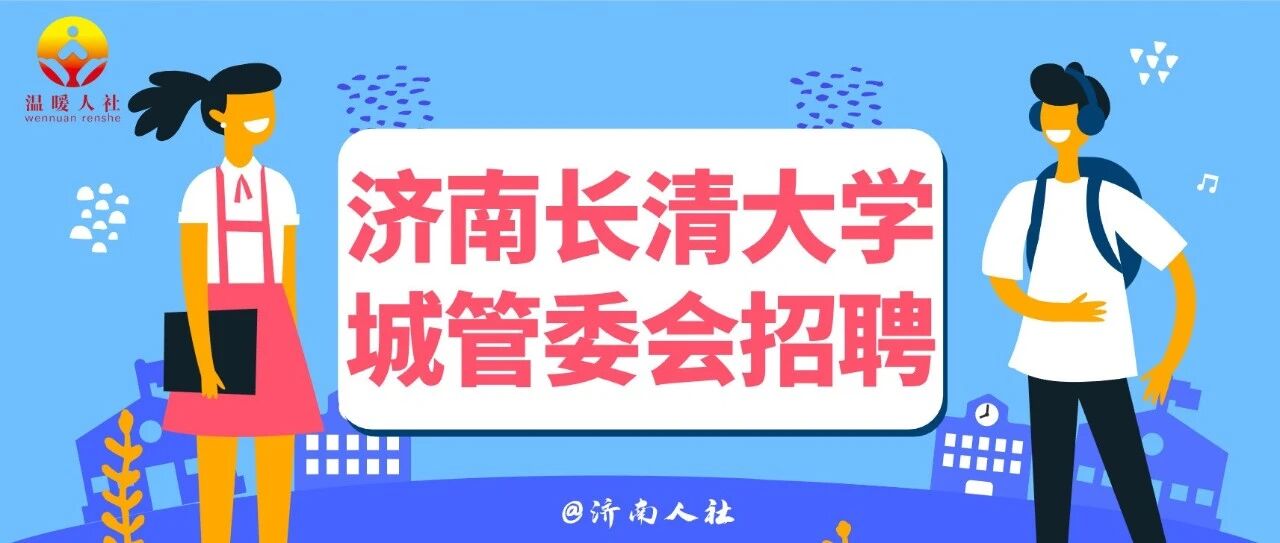 不要错过！济南长清大学城管委会公开招聘了
