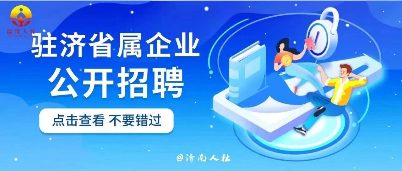 不要错过！这家驻济省属国企招聘了