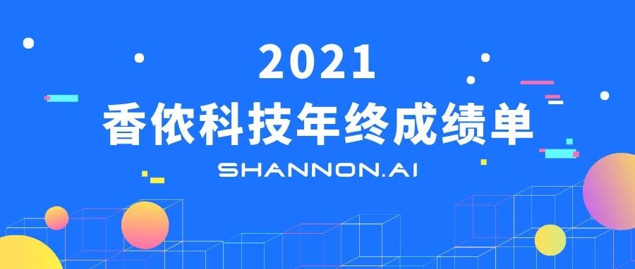 香侬科技2021年终成绩单：四年1500%增速的AI生力军，全球领先技术护航、多行业布局扬帆