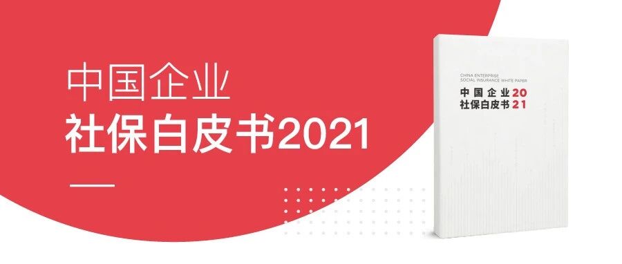 重磅 | 《2021中国企业社保白皮书》正式发布