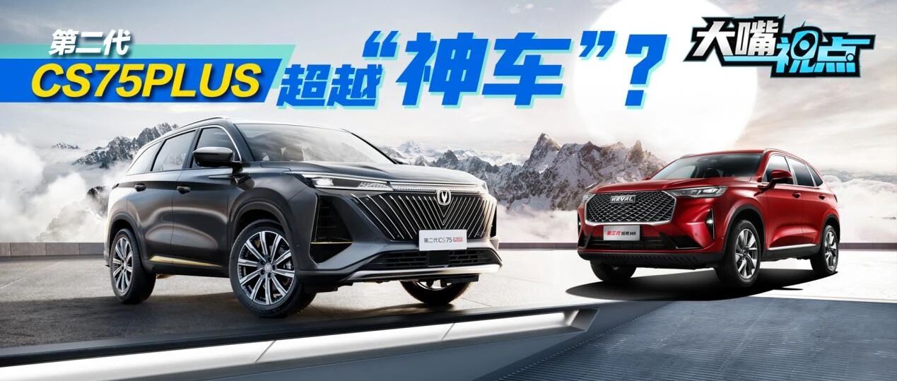 大嘴视点|强到“内卷”的长安第二代CS75PLUS：超越“神车”不是梦？