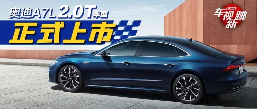 车视新跳|视频：奥迪A7L 2.0T车型上市 & 长安UNI-K iDD加入“混动战场”