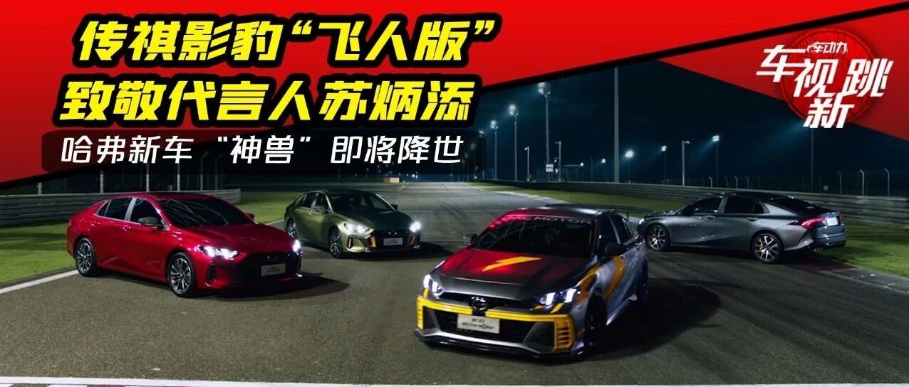 车市新跳|视频：传祺影豹“飞人版”致敬代言人苏炳添 & 哈弗“神兽”将至
