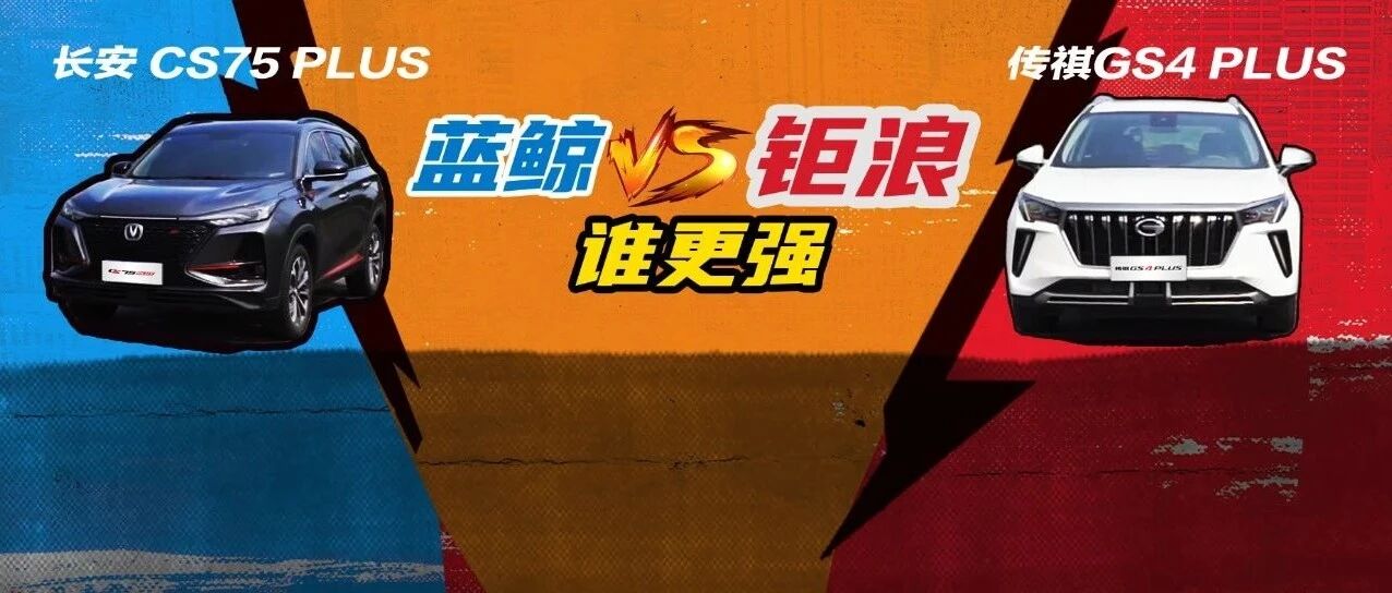“蓝鲸”能否越过“钜浪”？|传祺GS4 PLUS VS 长安CS75 PLUS，比过见分晓！