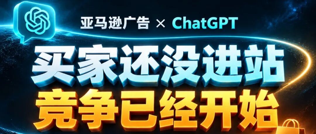 亚马逊广告接入ChatGPT：买家还没进亚马逊站点，竞争已经开始了