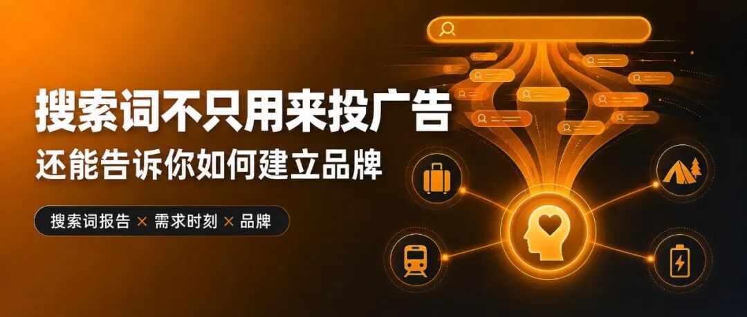 搜索词不只用来投广告，还能告诉你如何建立品牌-把搜索词报告从一张关键词清单，变成消费者需求时刻地图