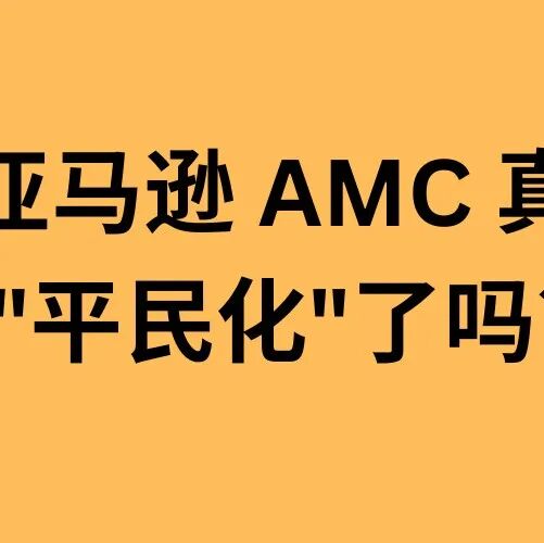 亚马逊 AMC 真的"平民化"了吗？90% 的卖家还没资格用它