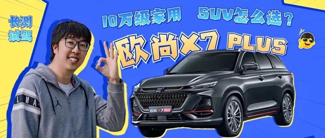 10万级家用SUV怎么选？长测欧尚X7 PLUS后给你答案