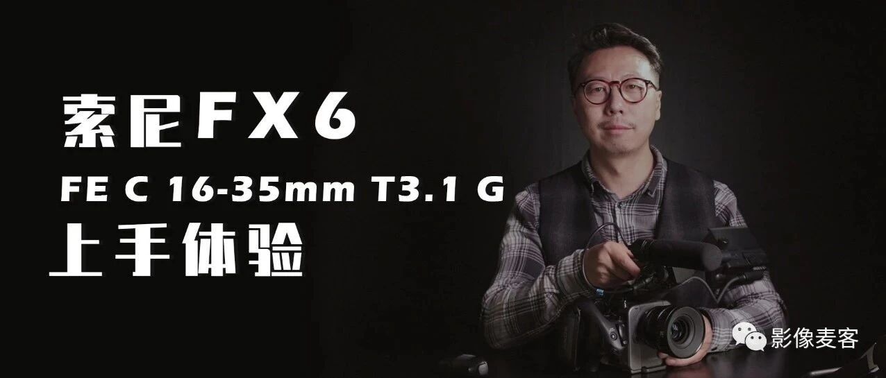 视频：索尼FX6和FE C 16-35mm T3.1 G电影镜头上手体验