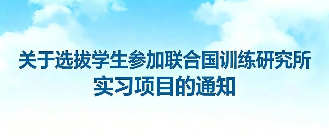 关于选拔学生参加联合国训练研究所实习项目的通知