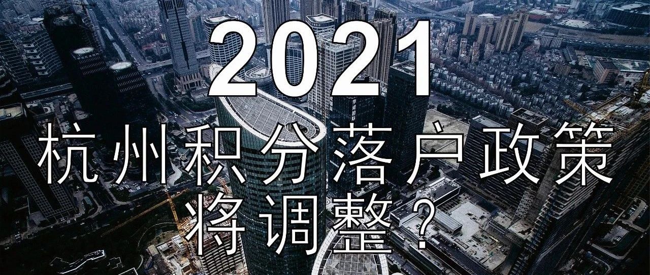 重磅！2021年开始，杭州市居住证积分落户政策，可能发生改变，你知道吗？（文末积分30问）