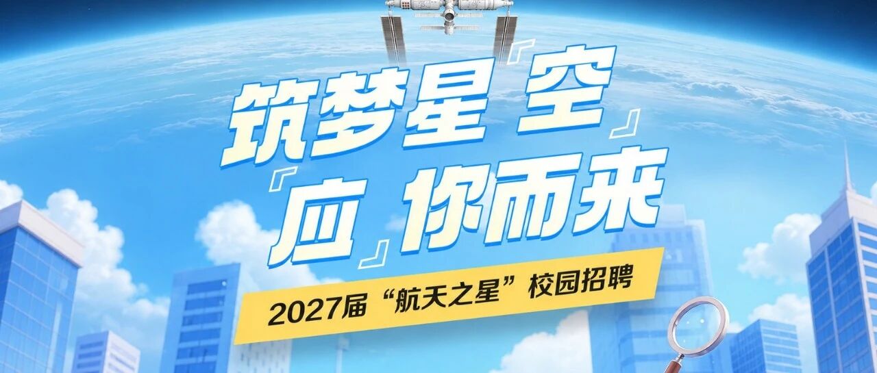 筑梦星空 应你而来 | 2027届航天之星校园招聘