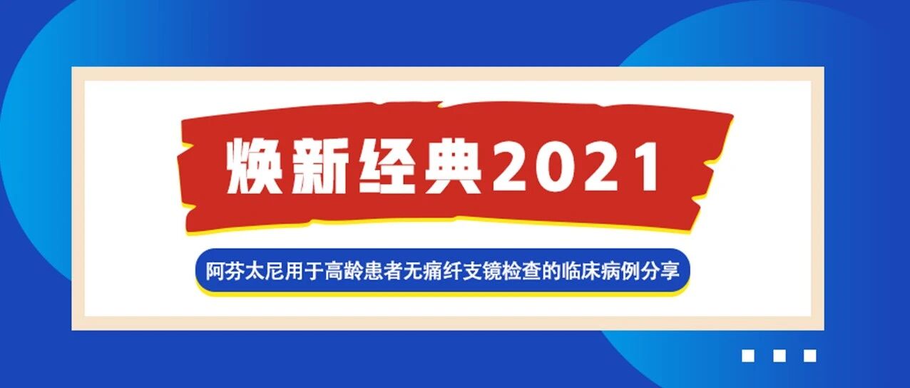 焕新经典2021│阿芬太尼用于高龄患者无痛纤支镜检查的临床病例分享