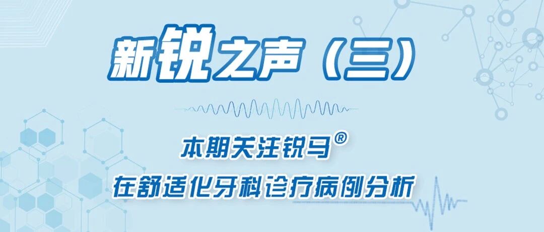 新锐之声（三）｜苯磺酸瑞马唑仑应用在舒适化牙科诊疗病例分析