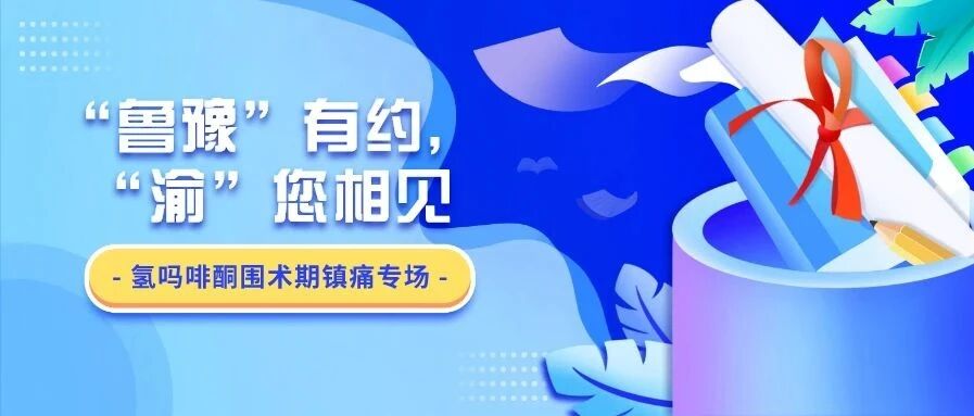 “鲁豫”有约，“渝”您相见丨氢吗啡酮围术期镇痛专场火热来袭