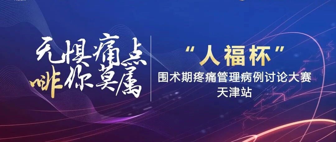 津英荟萃｜无惧痛点，“啡”你莫属——“人福杯”围术期疼痛管理病例讨论大赛天津站圆满落幕！