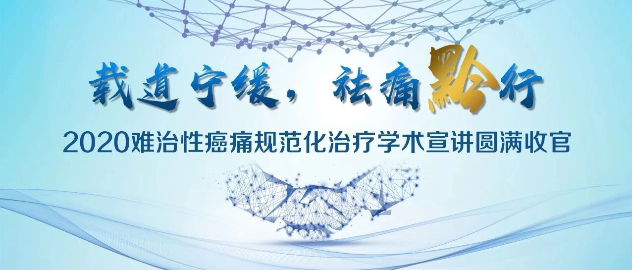 “载道宁缓，祛痛黔行”--2020难治性癌痛规范化治疗学术宣讲圆满收官