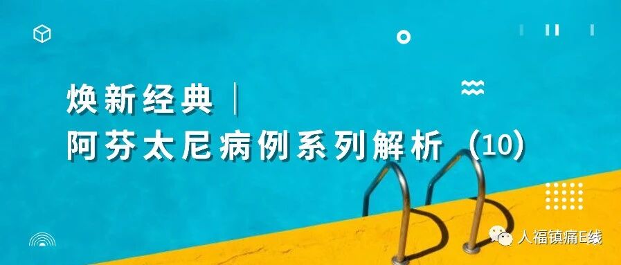 焕新经典│阿芬太尼病例系列解析（10）