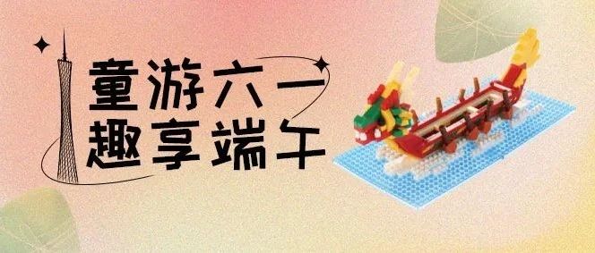 童游六一  趣享端午｜超走心的儿童节礼物清单，来把“广州塔”带回家