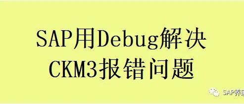 SAP 用 Debug 解决 CKM3报错的问题 - 封面图
