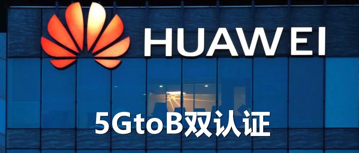 让5G一线战士更加强大：解读华为首发的5GtoB双认证