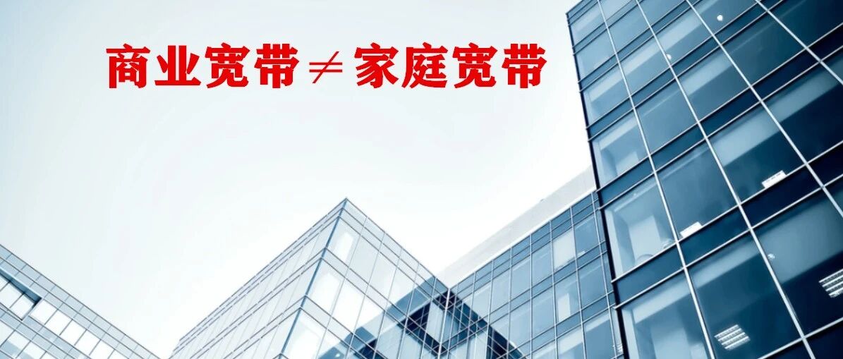 商业宽带≠家庭宽带，还用光猫开专线就落伍了！